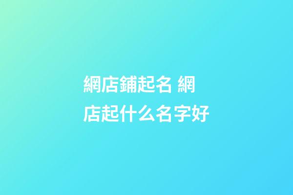 網店鋪起名 網店起什么名字好